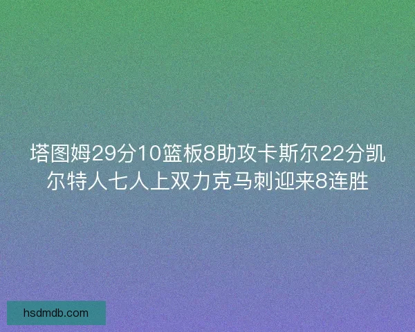 塔图姆29分10篮板8助攻卡斯尔22分凯尔特人七人上双力克马刺迎来8连胜