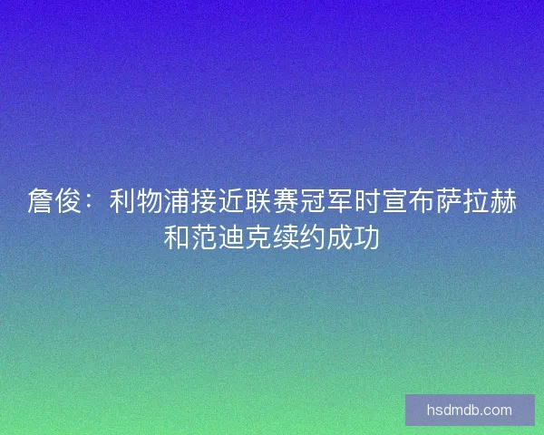 詹俊：利物浦接近联赛冠军时宣布萨拉赫和范迪克续约成功