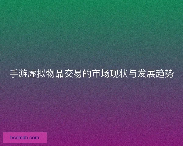 手游虚拟物品交易的市场现状与发展趋势