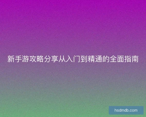 新手游攻略分享从入门到精通的全面指南
