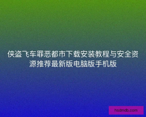 侠盗飞车罪恶都市下载安装教程与安全资源推荐最新版电脑版手机版