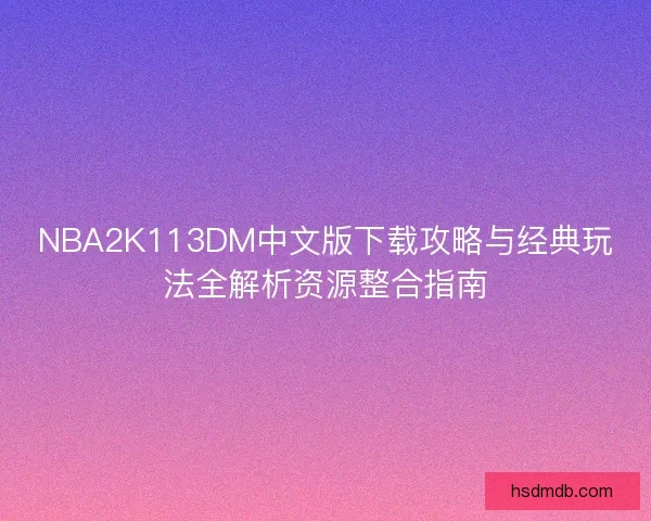 NBA2K113DM中文版下载攻略与经典玩法全解析资源整合指南