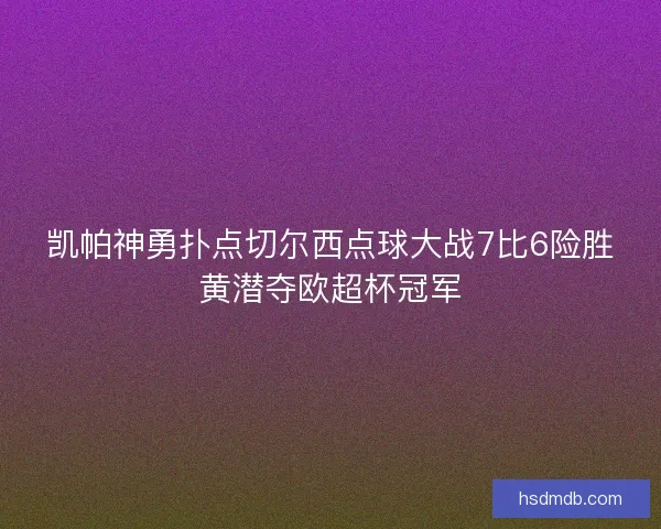 凯帕神勇扑点切尔西点球大战7比6险胜黄潜夺欧超杯冠军